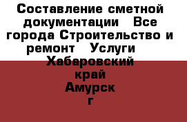 Составление сметной документации - Все города Строительство и ремонт » Услуги   . Хабаровский край,Амурск г.